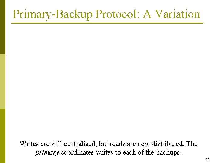Primary-Backup Protocol: A Variation Writes are still centralised, but reads are now distributed. The