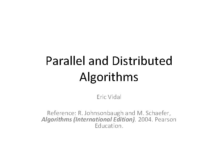 Parallel and Distributed Algorithms Eric Vidal Reference: R. Johnsonbaugh and M. Schaefer, Algorithms (International