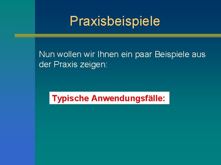 Praxisbeispiele Nun wollen wir Ihnen ein paar Beispiele aus der Praxis zeigen: Typische Anwendungsfälle: