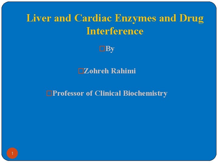 Liver and Cardiac Enzymes and Drug Interference �By �Zohreh Rahimi �Professor of Clinical Biochemistry