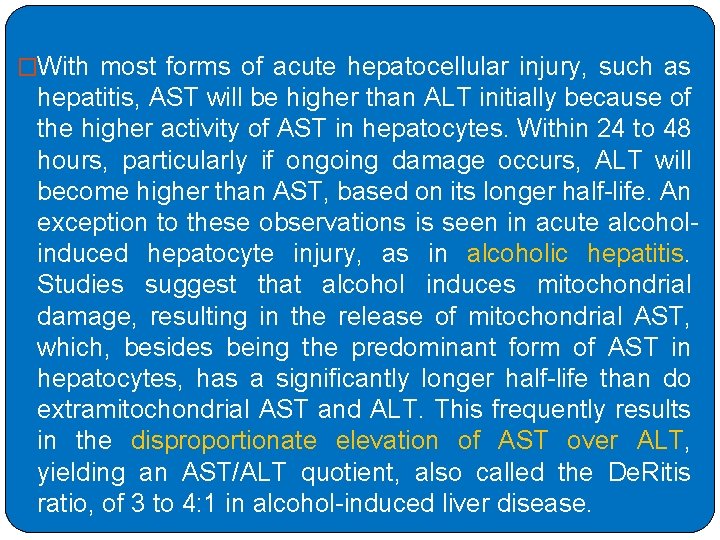 �With most forms of acute hepatocellular injury, such as hepatitis, AST will be higher