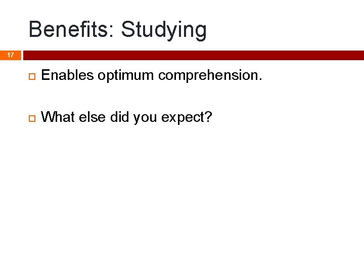 Benefits: Studying 17 Enables optimum comprehension. What else did you expect? Benefits: Studying 17 Enables optimum comprehension. What else did you expect?