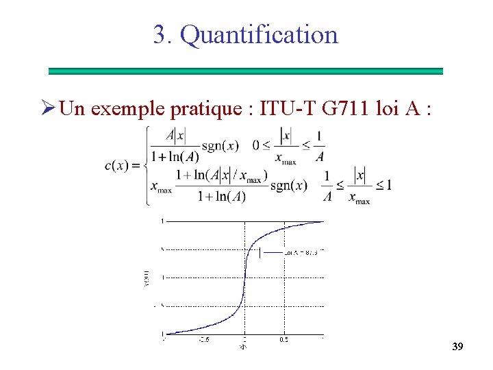 3. Quantification Ø Un exemple pratique : ITU-T G 711 loi A : 39