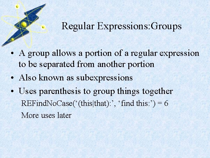 Regular Expressions: Groups • A group allows a portion of a regular expression to