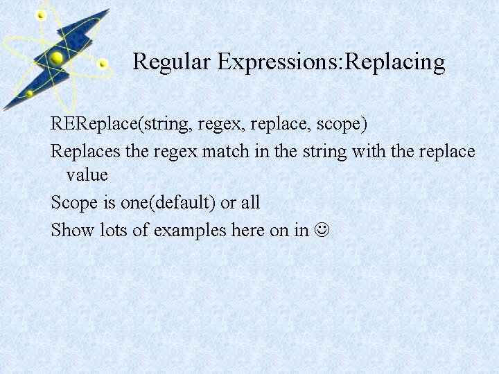 Regular Expressions: Replacing REReplace(string, regex, replace, scope) Replaces the regex match in the string