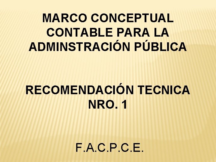 MARCO CONCEPTUAL CONTABLE PARA LA ADMINSTRACIÓN PÚBLICA RECOMENDACIÓN TECNICA NRO. 1 F. A. C.