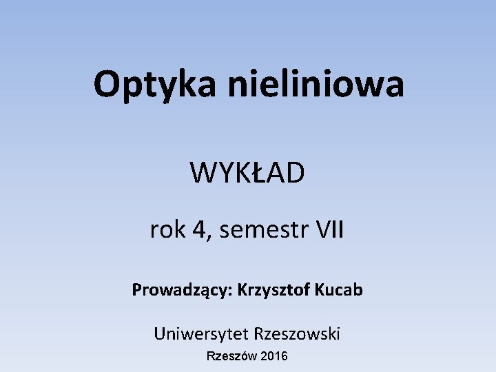 Optyka nieliniowa WYKŁAD rok 4, semestr VII Prowadzący: Krzysztof Kucab Uniwersytet Rzeszowski Rzeszów 2016