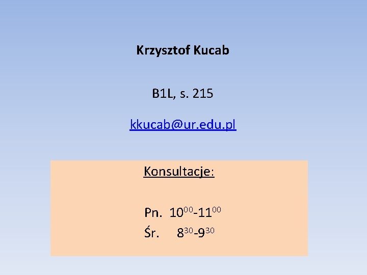 Krzysztof Kucab B 1 L, s. 215 kkucab@ur. edu. pl Konsultacje: Pn. 1000 -1100