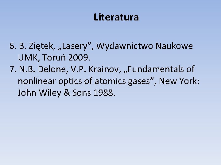 Literatura 6. B. Ziętek, „Lasery”, Wydawnictwo Naukowe UMK, Toruń 2009. 7. N. B. Delone,