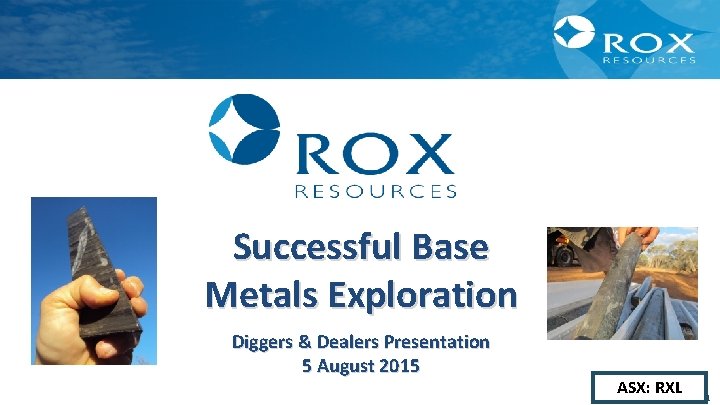 Successful Base Metals Exploration Diggers & Dealers Presentation 5 August 2015 ASX: RXL 1