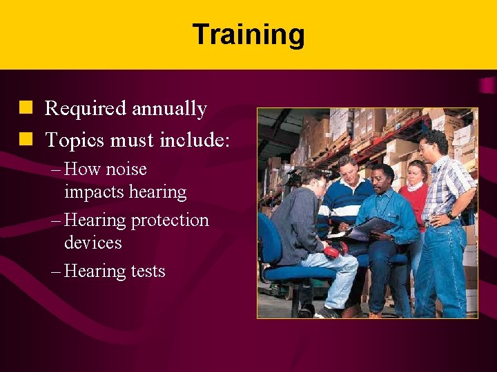 Training n Required annually n Topics must include: – How noise impacts hearing –