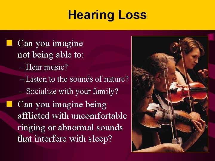 Hearing Loss n Can you imagine not being able to: – Hear music? –