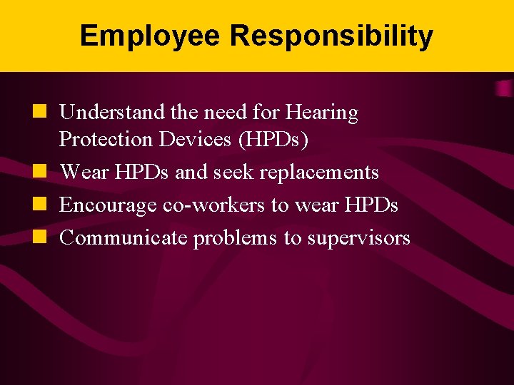 Employee Responsibility n Understand the need for Hearing Protection Devices (HPDs) n Wear HPDs