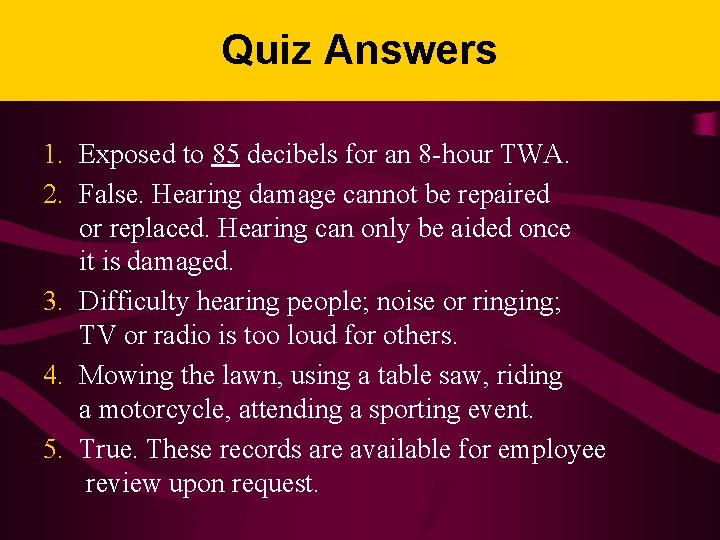 Quiz Answers 1. Exposed to 85 decibels for an 8 -hour TWA. 2. False.