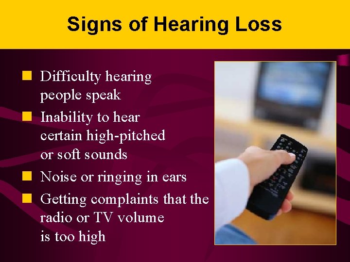 Signs of Hearing Loss n Difficulty hearing people speak n Inability to hear certain