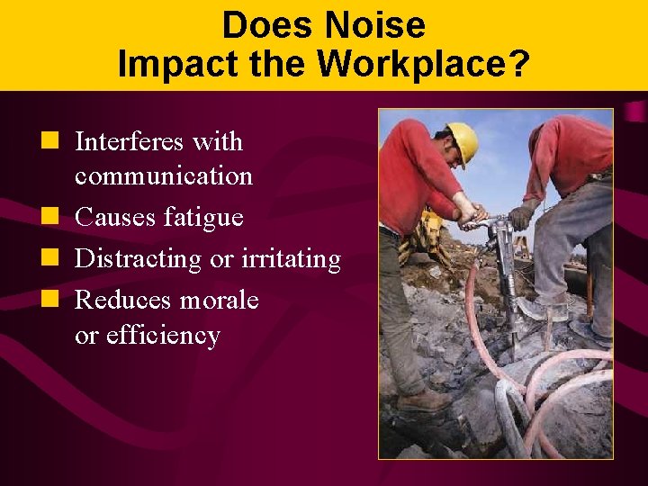 Does Noise Impact the Workplace? n Interferes with communication n Causes fatigue n Distracting