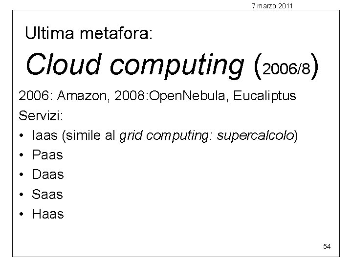 7 marzo 2011 Cloud computing (2006/8) Ultima metafora: 2006: Amazon, 2008: Open. Nebula, Eucaliptus