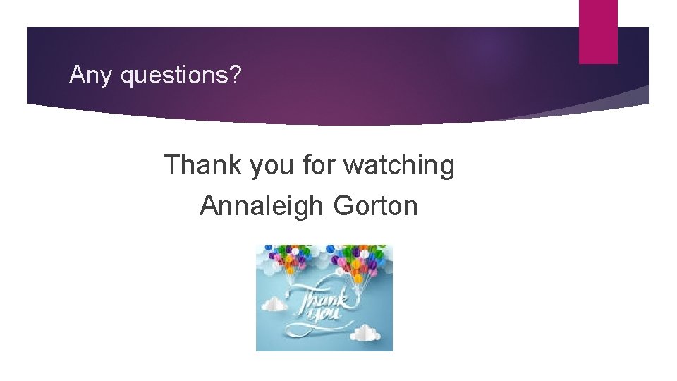 Any questions? Thank you for watching Annaleigh Gorton Any questions? Thank you for watching Annaleigh Gorton