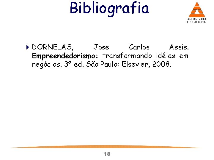 Bibliografia 4 DORNELAS, Jose Carlos Assis. Empreendedorismo: transformando idéias em negócios. 3ª ed. São