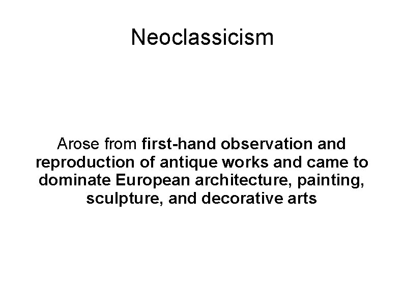 Neoclassicism Arose from first-hand observation and reproduction of antique works and came to dominate