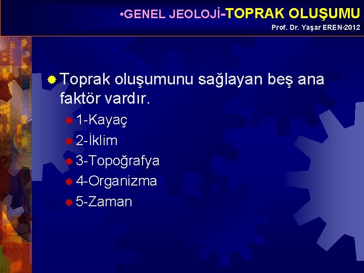  • GENEL JEOLOJİ-TOPRAK OLUŞUMU Prof. Dr. Yaşar EREN-2012 ® Toprak oluşumunu sağlayan beş