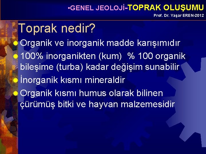  • GENEL JEOLOJİ-TOPRAK OLUŞUMU Prof. Dr. Yaşar EREN-2012 Toprak nedir? ® Organik ve