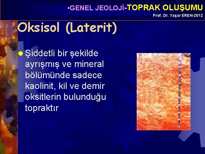  • GENEL JEOLOJİ-TOPRAK OLUŞUMU Oksisol (Laterit) ® Şiddetli bir şekilde ayrışmış ve mineral