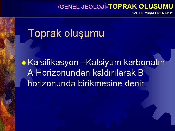  • GENEL JEOLOJİ-TOPRAK OLUŞUMU Prof. Dr. Yaşar EREN-2012 Toprak oluşumu ® Kalsifikasyon –Kalsiyum