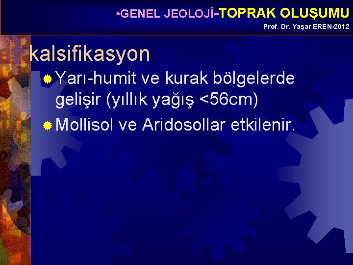  • GENEL JEOLOJİ-TOPRAK OLUŞUMU Prof. Dr. Yaşar EREN-2012 kalsifikasyon ® Yarı-humit ve kurak