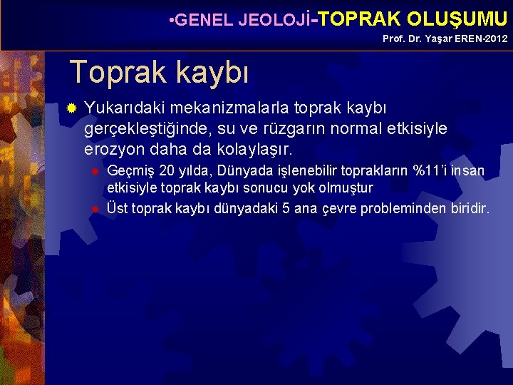  • GENEL JEOLOJİ-TOPRAK OLUŞUMU Prof. Dr. Yaşar EREN-2012 Toprak kaybı ® Yukarıdaki mekanizmalarla