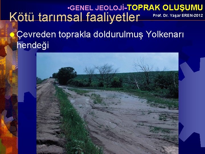  • GENEL JEOLOJİ-TOPRAK OLUŞUMU Kötü tarımsal faaliyetler ® Çevreden hendeği Prof. Dr. Yaşar