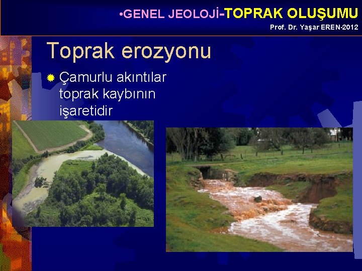  • GENEL JEOLOJİ-TOPRAK OLUŞUMU Prof. Dr. Yaşar EREN-2012 Toprak erozyonu ® Çamurlu akıntılar