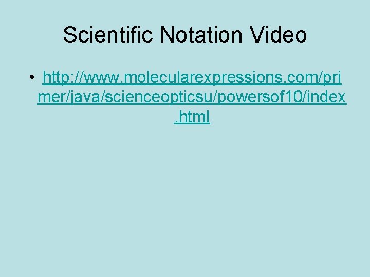 Scientific Notation Video • http: //www. molecularexpressions. com/pri mer/java/scienceopticsu/powersof 10/index. html 