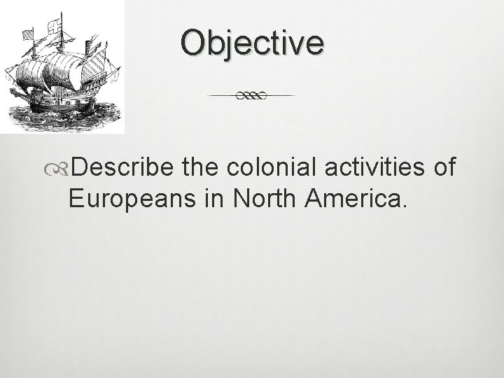 Objective Describe the colonial activities of Europeans in North America. 