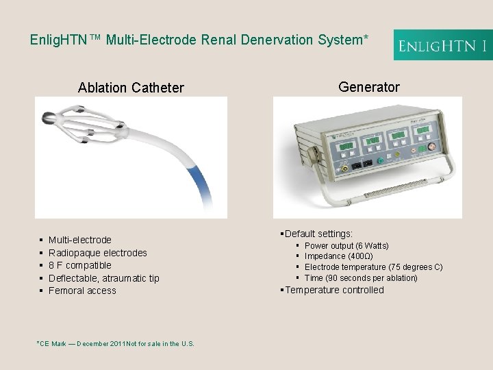 Enlig. HTN™ Multi-Electrode Renal Denervation System* Generator Ablation Catheter § § § Multi-electrode Radiopaque