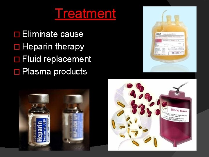 Treatment � Eliminate cause � Heparin therapy � Fluid replacement � Plasma products 