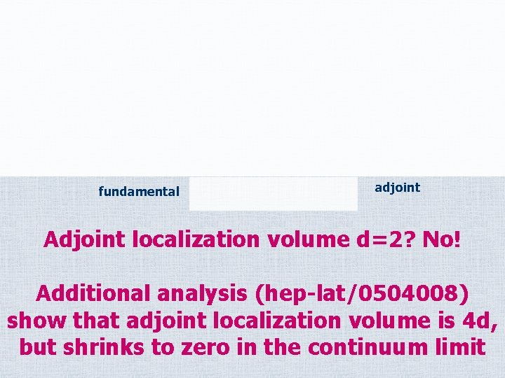 fundamental adjoint Adjoint localization volume d=2? No! Additional analysis (hep-lat/0504008) show that adjoint localization