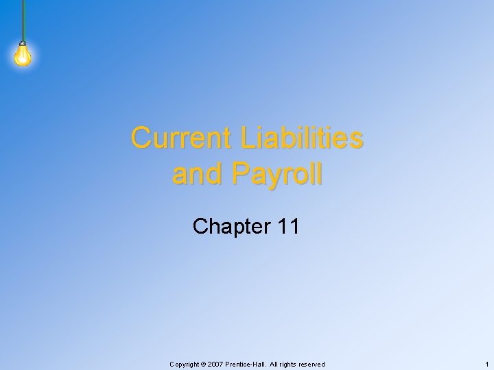 Current Liabilities and Payroll Chapter 11 Copyright © 2007 Prentice-Hall. All rights reserved 1