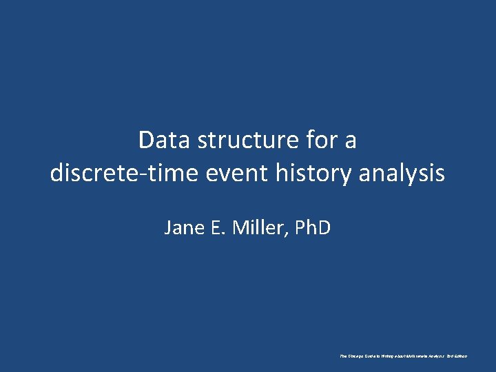 Data structure for a discrete-time event history analysis Jane E. Miller, Ph. D The