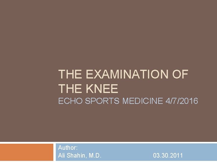 THE EXAMINATION OF THE KNEE ECHO SPORTS MEDICINE 4/7/2016 Author: Ali Shahin, M. D.