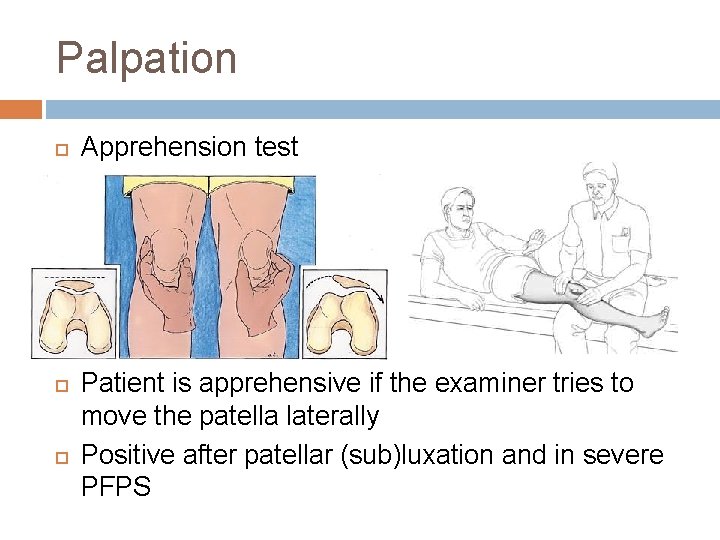 Palpation Apprehension test Patient is apprehensive if the examiner tries to move the patella