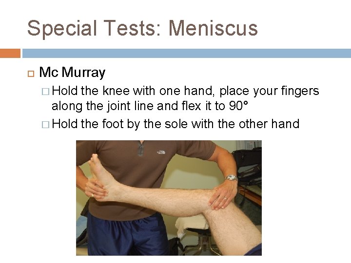 Special Tests: Meniscus Mc Murray � Hold the knee with one hand, place your