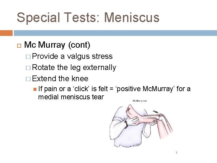 Special Tests: Meniscus Mc Murray (cont) � Provide a valgus stress � Rotate the