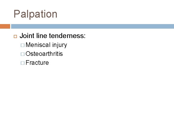 Palpation Joint line tenderness: � Meniscal injury � Osteoarthritis � Fracture 