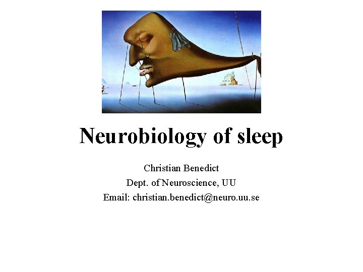 Neurobiology of sleep Christian Benedict Dept. of Neuroscience, UU Email: christian. benedict@neuro. uu. se