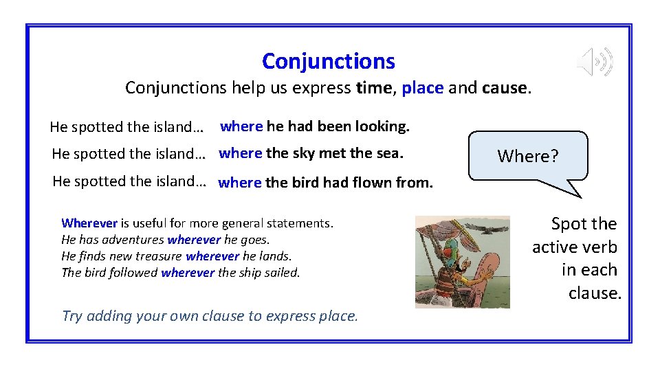 Conjunctions help us express time, place and cause. He spotted the island… where he