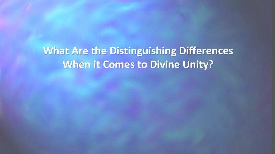 What Are the Distinguishing Differences When it Comes to Divine Unity? What Are the Distinguishing Differences When it Comes to Divine Unity?
