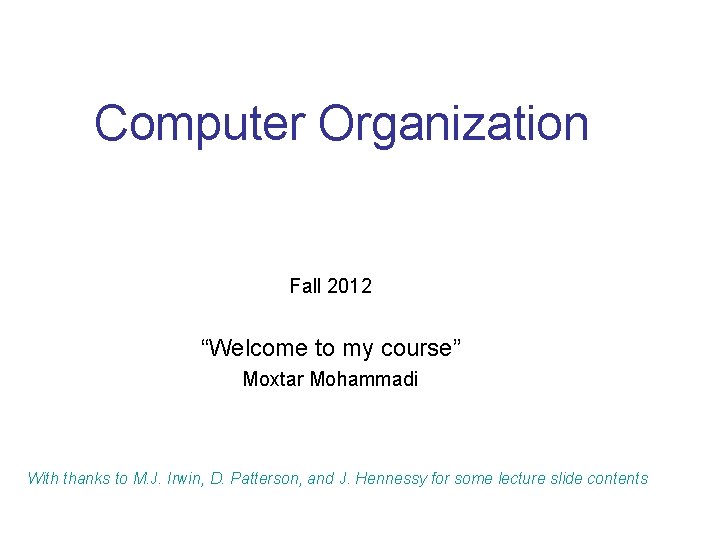 Computer Organization Fall 2012 “Welcome to my course” Moxtar Mohammadi With thanks to M.