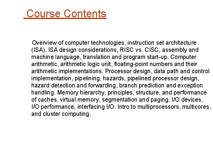 Course Contents Overview of computer technologies, instruction set architecture (ISA), ISA design considerations, RISC