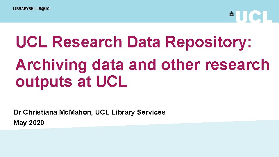 LIBRARYSKILLS@UCL Research Data Repository: Archiving data and other research outputs at UCL Dr Christiana